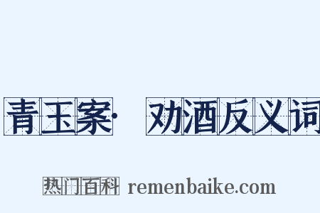 青玉案·劝酒反义词是什么意思的图片